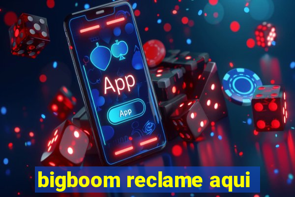 bigboom reclame aqui